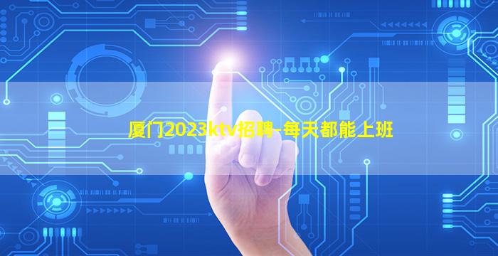 厦门2023ktv招聘-每天都能上班